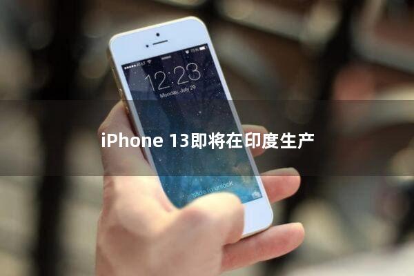 iPhone 13即将在印度生产